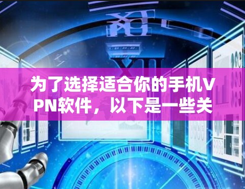 为了选择适合你的手机VPN软件，以下是一些关键点和建议