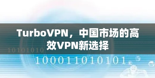 TurboVPN，中国市场的高效VPN新选择