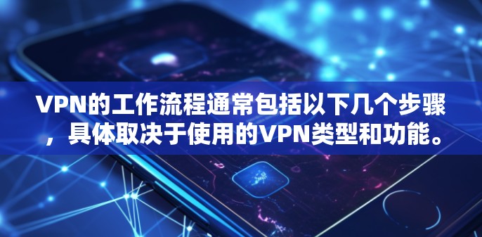 VPN的工作流程通常包括以下几个步骤，具体取决于使用的VPN类型和功能。以下是一个常见的使用过程