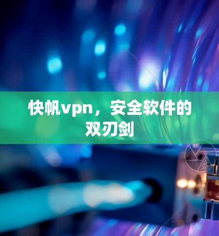 快帆vpn，安全软件的双刃剑