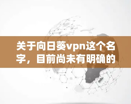 关于向日葵vpn这个名字，目前尚未有明确的来源或官方信息。它可能是一个网络用语或特定项目名称，但缺乏具体信息。为了更好地理解这个名字，建议