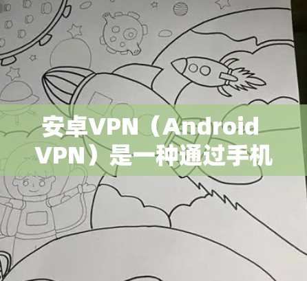 安卓VPN(Android VPN)是一种通过手机网络连接到服务器来加密数据的工具。如果你在注册或使用安卓VPN时遇到了问题,可能是因为以下原因 安卓VPN(Android VPN)是一种通过手机网络连接到服务器来加密数据的工具。如果你在注册或使用安卓VPN时遇到了问题,可能是因为以下原因