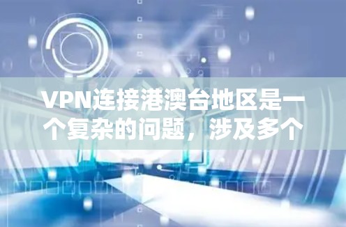 VPN连接港澳台地区是一个复杂的问题，涉及多个因素，需要综合考虑。以下是详细的分析和建议