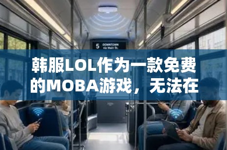 韩服LOL作为一款免费的MOBA游戏，无法在不付费的情况下在VPN上直接观看。以下是详细的分析和建议
