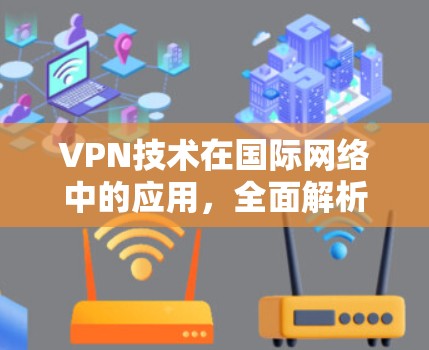 VPN技术在国际网络中的应用，全面解析与未来展望