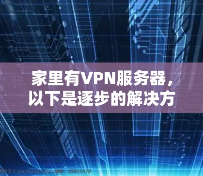 家里有VPN服务器,以下是逐步的解决方案 家里有VPN服务器,以下是逐步的解决方案