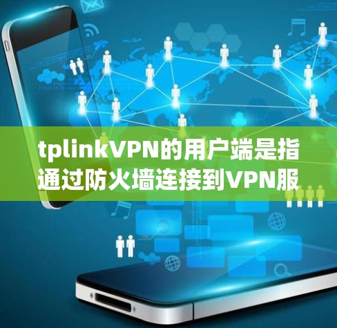 tplinkVPN的用户端是指通过防火墙连接到VPN服务器后，直接与服务器建立的端口。以下是一些关于tplinkVPN用户端的常见问题及解答