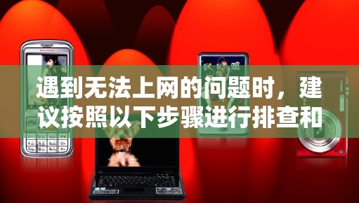 遇到无法上网的问题时，建议按照以下步骤进行排查和解决