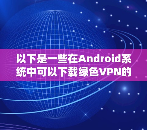 以下是一些在Android系统中可以下载绿色VPN的推荐应用