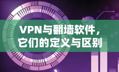 VPN与<strong>翻墙</strong>软件，它们的定义与区别
