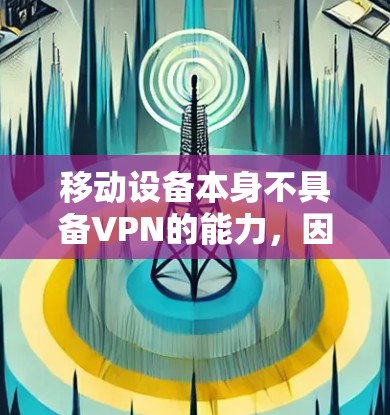 移动设备本身不具备VPN的能力，因为移动数据网络主要是通过Wi-Fi、蜂窝、卫星或其他物理网络基础设施来提供数据传输，而不是通过VPN来加密数据。因此，移动设备不能直接使用VPN来加密数据传输