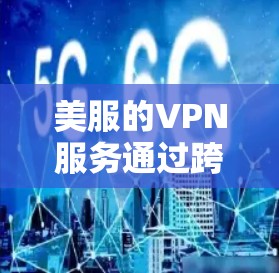 美服的VPN服务通过跨服务器登录实现，允许用户连接到目标服务器访问平台内的内容和功能。以下是对该服务的详细解释