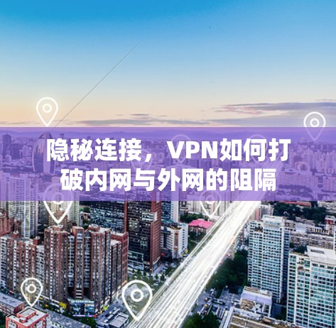 隐秘连接，VPN如何打破内网与外网的阻隔