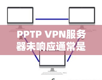 PPTP VPN服务器未响应通常是因为服务器无法接收到PPTP协议的连接。以下是可能的原因和解决方法