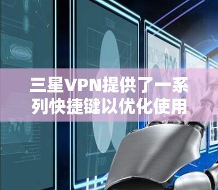 三星VPN提供了一系列快捷键以优化使用，以下是这些快捷键的详细说明