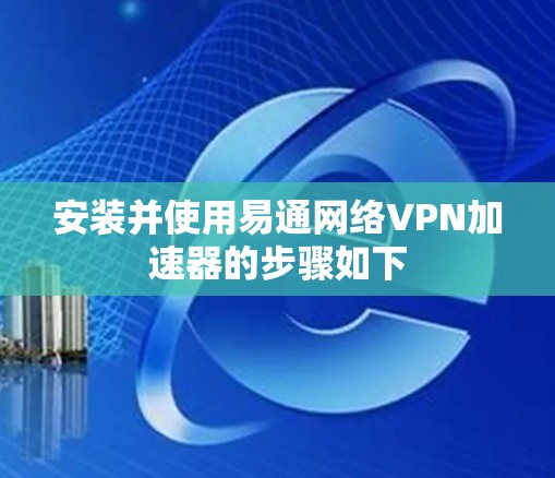 安装并使用易通网络<strong>VPN加速器</strong>的步骤如下