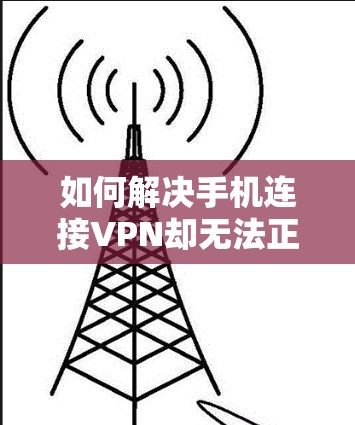 如何解决手机连接VPN却无法正常连接的问题？