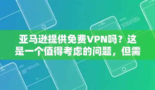 亚马逊提供免费VPN吗？这是一个值得考虑的问题，但需要深入了解条款和条件来确定是否可以使用。以下是逐步的解释