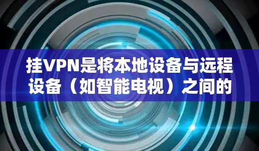 挂VPN是将本地设备与远程设备(如智能电视)之间的通信建立起来的一种技术,通过VPN实现远程设备的响应和操作。以下是一步步的指南 挂VPN是将本地设备与远程设备(如智能电视)之间的通信建立起来的一种技术,通过VPN实现远程设备的响应和操作。以下是一步步的指南