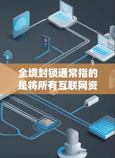 全境封锁通常指的是将所有互联网资源完全禁用或暂停访问，这在法律和安全的框架下是非法的。然而，如果你有特定的技术需求或问题，可以考虑以下几种解决方案