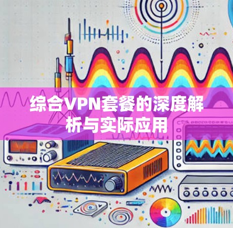 综合VPN套餐的深度解析与实际应用