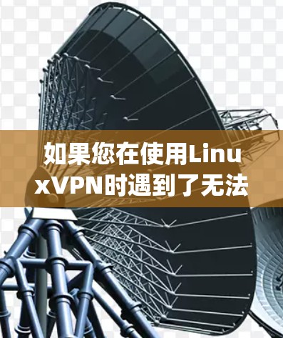 如果您在使用LinuxVPN时遇到了无法上网的问题，可以通过以下步骤进行 troubleshooting