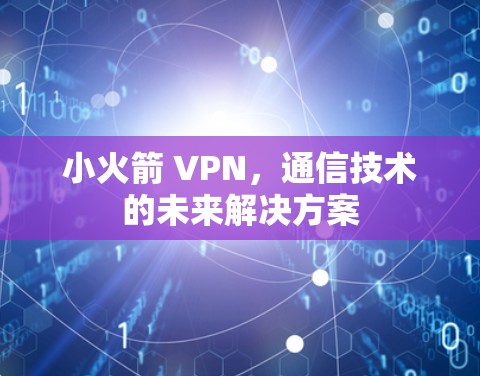 小火箭 VPN,通信技术的未来解决方案 小火箭 VPN,通信技术的未来解决方案