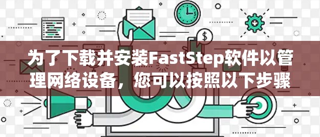 为了下载并安装FastStep软件以管理网络设备，您可以按照以下步骤进行
