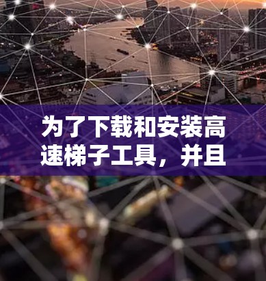 为了下载和安装高速梯子工具,并且配置它,您可以按照以下步骤操作 为了下载和安装高速梯子工具,并且配置它,您可以按照以下步骤操作