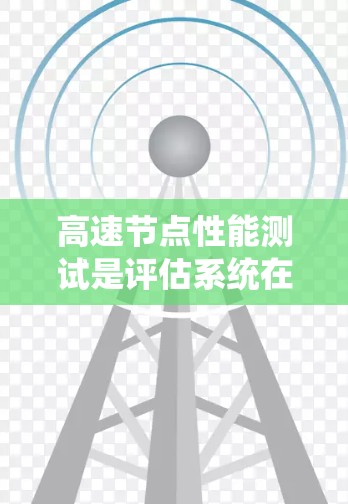高速节点性能测试是评估系统在高速网络环境下的运行效率和稳定性的重要手段。以下是对该主题的详细分析和总结