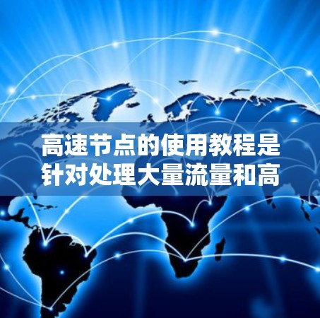 高速节点的使用教程是针对处理大量流量和高并发需求的服务器节点的指南。以下是对该主题的详细总结和建议