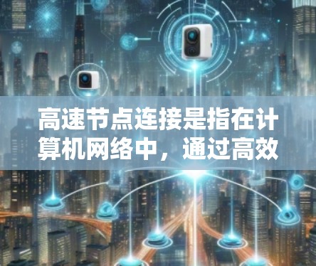 高速节点连接是指在计算机网络中，通过高效、快速的数据传输来连接多个节点。以下是对高速节点连接的详细分析