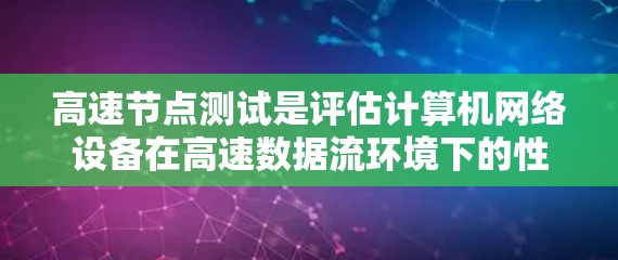 高速节点测试是评估计算机网络设备在高速数据流环境下的性能，确保其高效、稳定地处理大量数据流量。以下是详细的步骤和内容