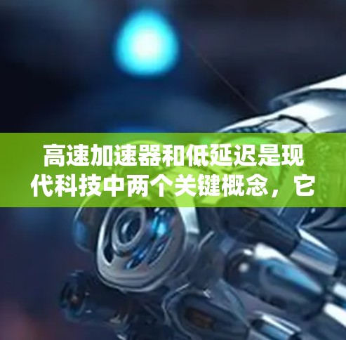 高速加速器和低延迟是现代科技中两个关键概念，它们的结合通常能够带来更高效的、更流畅的系统体验。以下是对这两个概念的详细分析