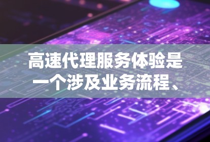 高速代理服务体验是一个涉及业务流程、员工管理以及客户关系维护的复杂主题。以下是对该主题的系统介绍 高速代理服务体验是一个涉及业务流程、员工管理以及客户关系维护的复杂主题。以下是对该主题的系统介绍