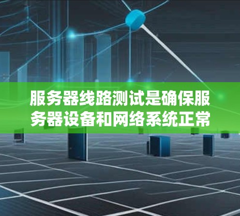 服务器线路测试是确保服务器设备和网络系统正常运行的重要步骤，旨在验证设备的稳定性、连接的可靠性和网络性能。以下是关于服务器线路测试的详细步骤和注意事项