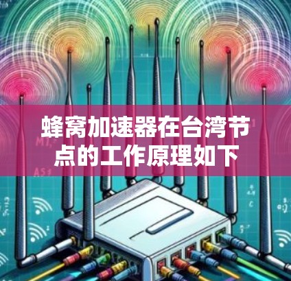 蜂窝加速器在台湾节点的工作原理如下