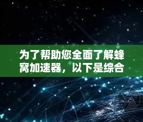 为了帮助您全面了解蜂窝加速器,以下是综合了多个来源的信息 为了帮助您全面了解蜂窝加速器,以下是综合了多个来源的信息