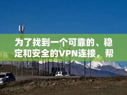 为了找到一个可靠的、稳定和安全的VPN连接，帮助您访问蜂鸟，以下是分步指南