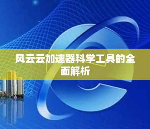 风云云加速器科学工具的全面解析