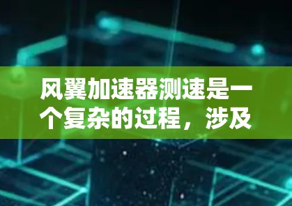 风翼加速器测速是一个复杂的过程,涉及多个因素对其性能产生影响。以下是对风翼加速器测速的详细分析 风翼加速器测速是一个复杂的过程,涉及多个因素对其性能产生影响。以下是对风翼加速器测速的详细分析