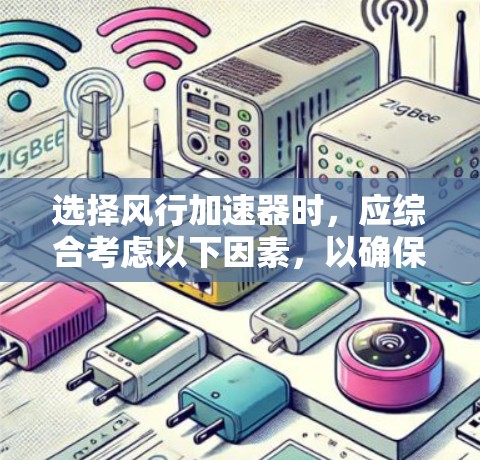 选择风行加速器时,应综合考虑以下因素,以确保最佳性能和满足需求 选择风行加速器时,应综合考虑以下因素,以确保最佳性能和满足需求