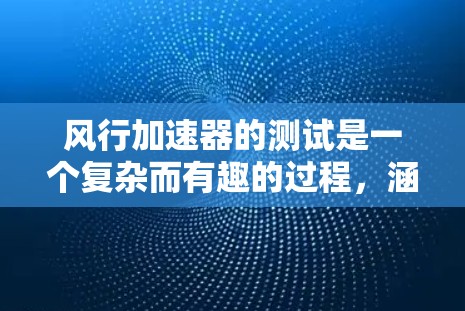 风行加速器的测试是一个复杂而有趣的过程,涵盖了多个关键方面。以下是对测试的详细分析和总结 风行加速器的测试是一个复杂而有趣的过程,涵盖了多个关键方面。以下是对测试的详细分析和总结