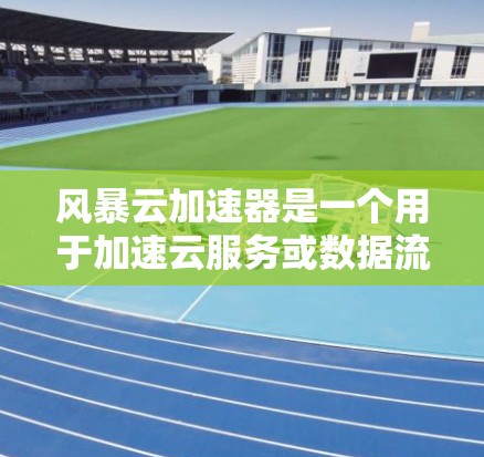 风暴云加速器是一个用于加速云服务或数据流的工具，通常用于提高处理速度或减少延迟。如果你是在询问如何在全球范围内连接或使用该工具，以下是一些步骤和信息