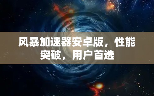 风暴加速器安卓版,性能突破,用户首选 风暴加速器安卓版,性能突破,用户首选