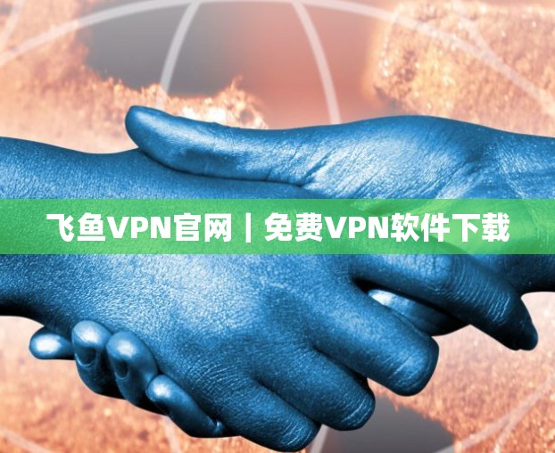 飞鱼VPN官网｜免费VPN软件下载