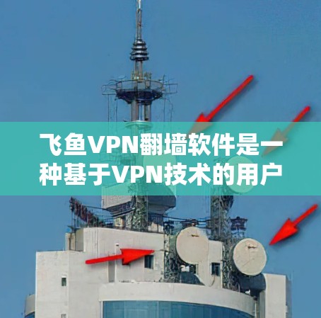飞鱼VPN<strong>翻墙</strong>软件是一种基于VPN技术的用户界面，虽然名称看起来像<strong>翻墙</strong>软件，但它实际上是提供VPN服务的工具。以下是对该软件的详细分析