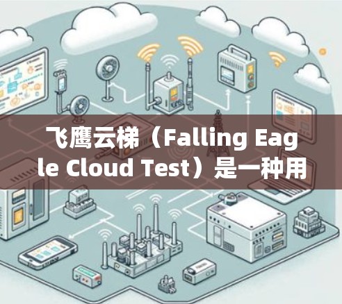 飞鹰云梯（Falling Eagle Cloud Test）是一种用于测试电力线路运行状态的测试工具，常用于电力工程师、电力公司和电力设备制造商进行线路检查和维护
