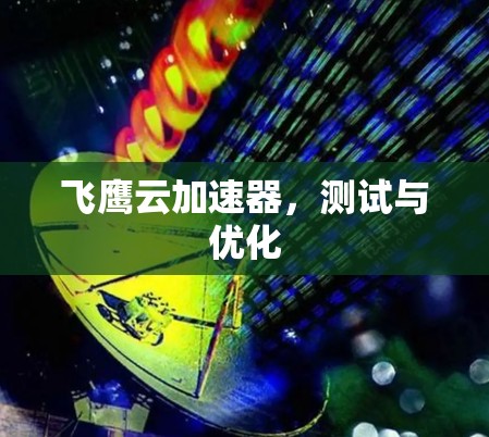 飞鹰云加速器，测试与优化
