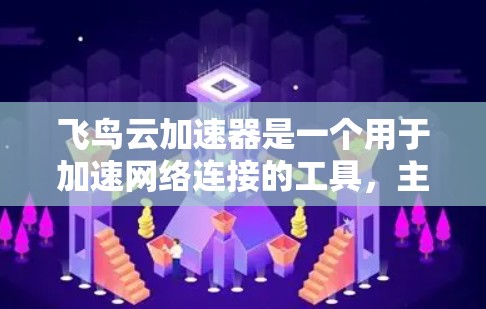 飞鸟云加速器是一个用于加速网络连接的工具，主要功能包括网络架构选择、多端配置管理、多设备兼容性和使用优化。以下是详细的了解